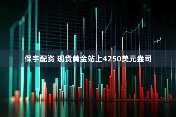 保宇配资 现货黄金站上4250美元盎司