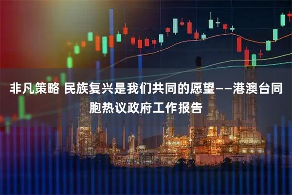 非凡策略 民族复兴是我们共同的愿望——港澳台同胞热议政府工作报告