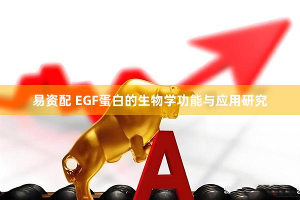 易资配 EGF蛋白的生物学功能与应用研究