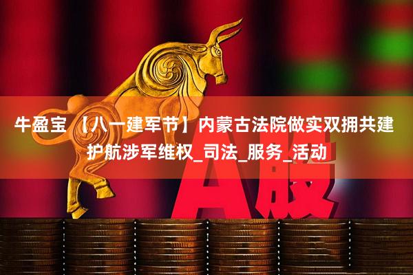 牛盈宝 【八一建军节】内蒙古法院做实双拥共建 护航涉军维权_司法_服务_活动