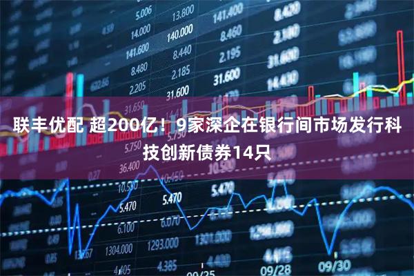 联丰优配 超200亿!9家深企在银行间市场发行科技创新债券14只