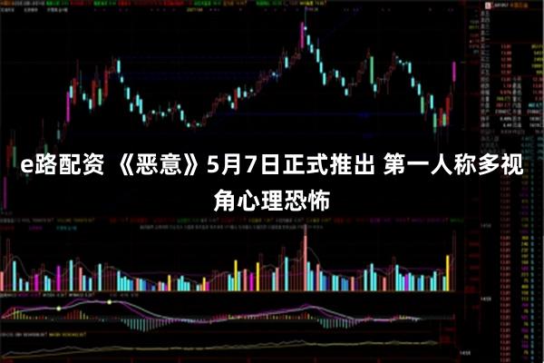 e路配资 《恶意》5月7日正式推出 第一人称多视角心理恐怖